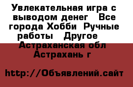 Увлекательная игра с выводом денег - Все города Хобби. Ручные работы » Другое   . Астраханская обл.,Астрахань г.